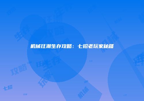 机械狂潮生存攻略：七招老玩家秘籍
