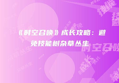 《时空召唤》成长攻略：避免技能树杂草丛生