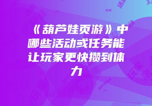《葫芦娃页游》中哪些活动或任务能让玩家更快攒到体力