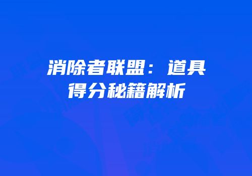 消除者联盟：道具得分秘籍解析