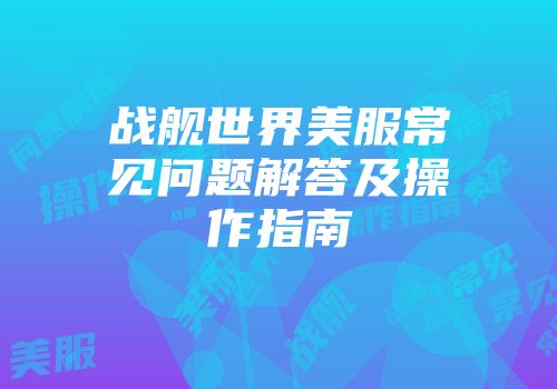 战舰世界美服常见问题解答及操作指南