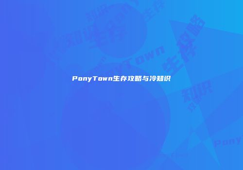 PonyTown生存攻略与冷知识