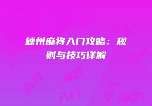 嵊州麻将入门攻略：规则与技巧详解