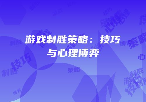 游戏制胜策略：技巧与心理博弈