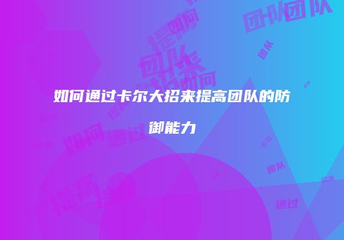 如何通过卡尔大招来提高团队的防御能力