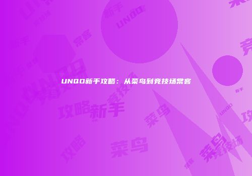 UNQO新手攻略：从菜鸟到竞技场常客