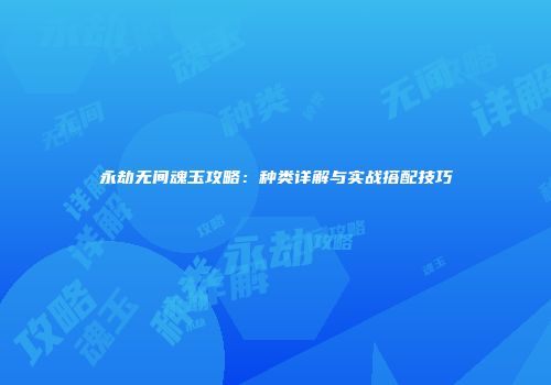 永劫无间魂玉攻略：种类详解与实战搭配技巧