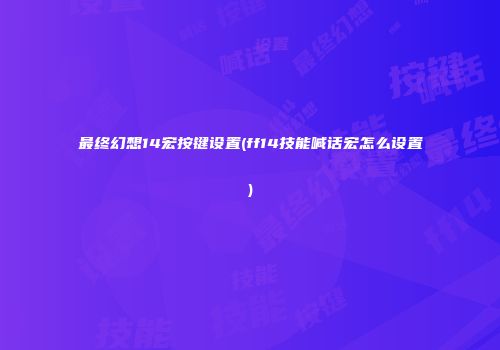 最终幻想14宏按键设置(ff14技能喊话宏怎么设置)