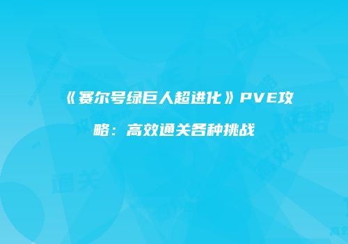 《赛尔号绿巨人超进化》PVE攻略:高效通关各种挑战