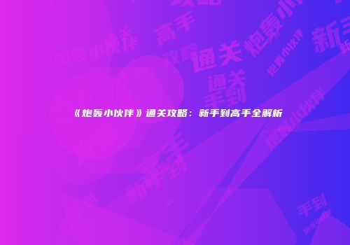 《炮轰小伙伴》通关攻略：新手到高手全解析