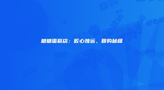 糖糖蛋糕店：匠心独运，回购秘籍