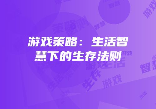游戏策略：生活智慧下的生存法则