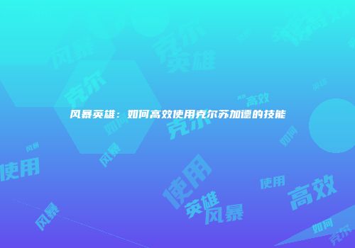 风暴英雄：如何高效使用克尔苏加德的技能