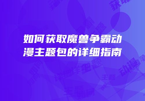 如何获取魔兽争霸动漫主题包的详细指南