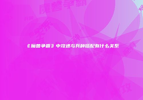 《魔兽争霸》中攻速与兵种搭配有什么关系
