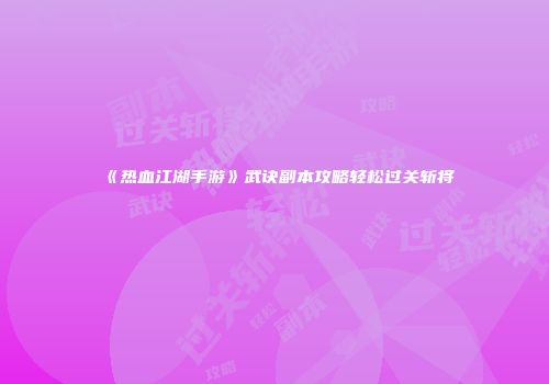 《热血江湖手游》武诀副本攻略轻松过关斩将