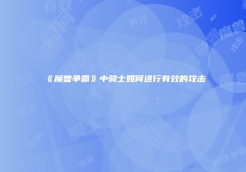 《魔兽争霸》中骑士如何进行有效的攻击