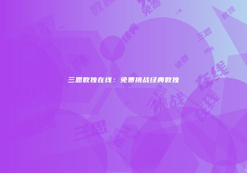 三思数独在线：免费挑战经典数独