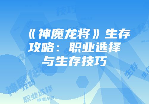 《神魔龙将》生存攻略：职业选择与生存技巧