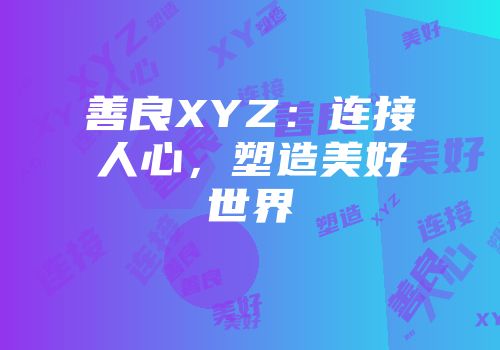 善良XYZ：连接人心，塑造美好世界