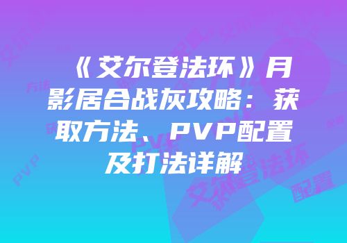 《艾尔登法环》月影居合战灰攻略：获取方法、PVP配置及打法详解