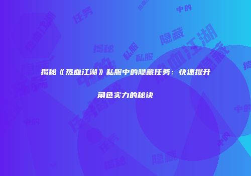 揭秘《热血江湖》私服中的隐藏任务：快速提升角色实力的秘诀