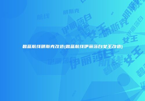 碧蓝航线明斯克改造(碧蓝航线伊丽莎白女王改造)