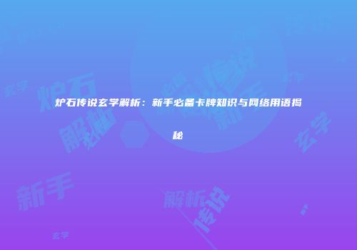 炉石传说玄学解析：新手必备卡牌知识与网络用语揭秘