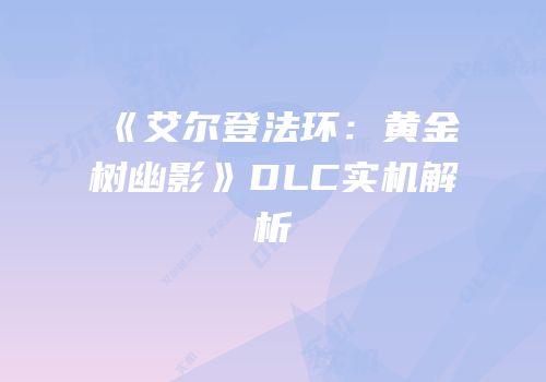 《艾尔登法环：黄金树幽影》DLC实机解析