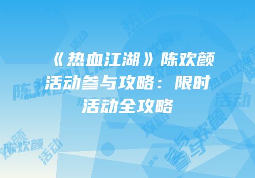 《热血江湖》陈欢颜活动参与攻略：限时活动全攻略