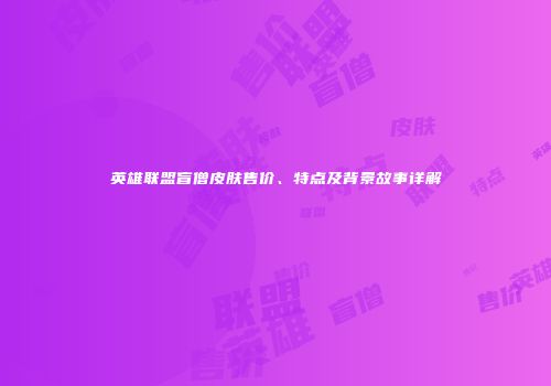 英雄联盟盲僧皮肤售价、特点及背景故事详解