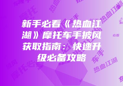 新手必看《热血江湖》摩托车手披风获取指南：快速升级必备攻略