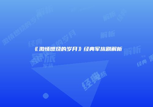 《激情燃烧的岁月》经典军旅剧解析