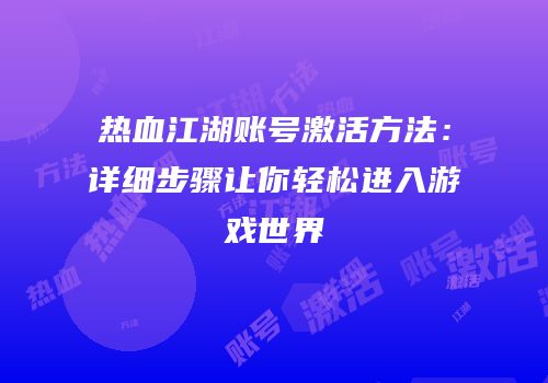 热血江湖账号激活方法：详细步骤让你轻松进入游戏世界