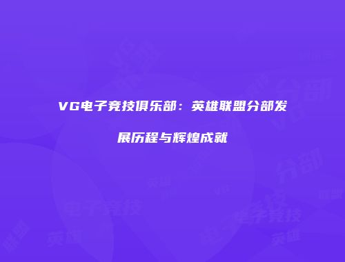 VG电子竞技俱乐部：英雄联盟分部发展历程与辉煌成就
