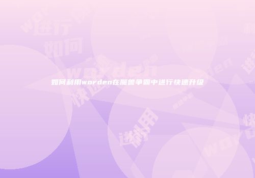 如何利用worden在魔兽争霸中进行快速升级