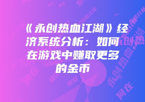 《永创热血江湖》经济系统分析：如何在游戏中赚取更多的金币