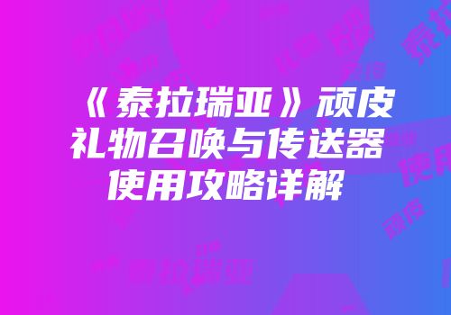 《泰拉瑞亚》顽皮礼物召唤与传送器使用攻略详解