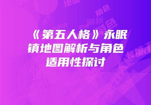 《第五人格》永眠镇地图解析与角色适用性探讨