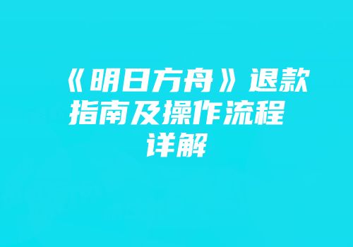 《明日方舟》退款指南及操作流程详解