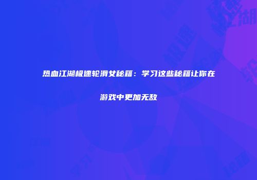 热血江湖极速轮滑女秘籍：学习这些秘籍让你在游戏中更加无敌