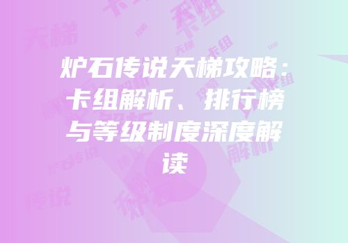 炉石传说天梯攻略：卡组解析、排行榜与等级制度深度解读