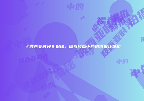 《波西亚时光》揭秘：模拟经营中的拍摄报社攻略