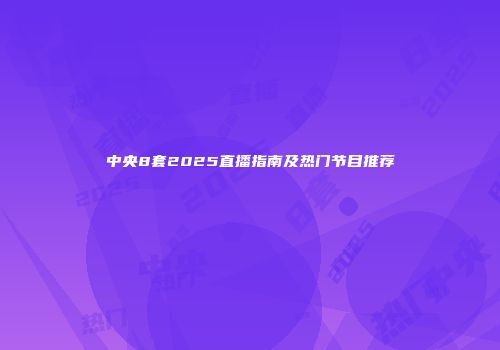 中央8套2025直播指南及热门节目推荐