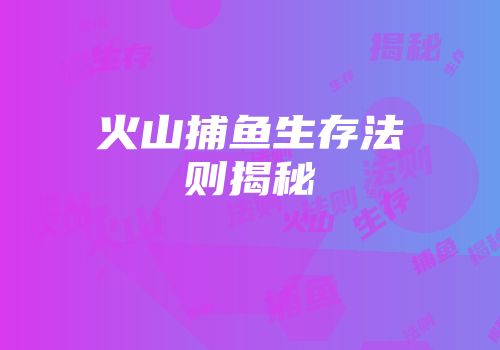 火山捕鱼生存法则揭秘