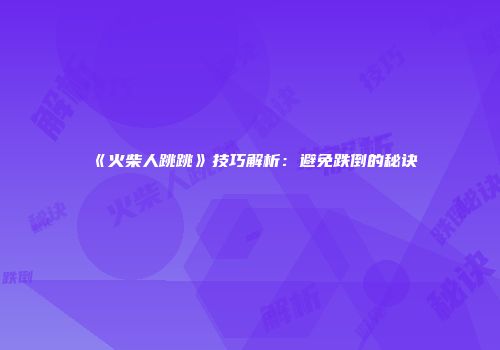 《火柴人跳跳》技巧解析：避免跌倒的秘诀