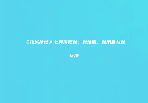 《攻城掠地》七月份更新：新地图、新角色与新玩法