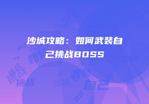 沙城攻略：如何武装自己挑战BOSS