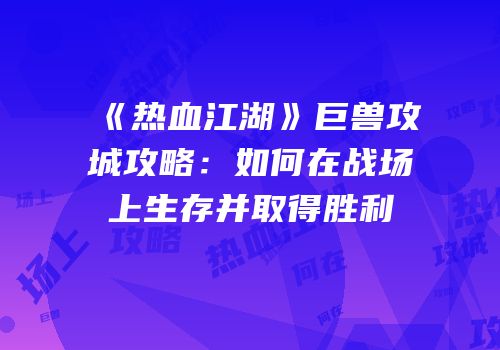 《热血江湖》巨兽攻城攻略：如何在战场上生存并取得胜利