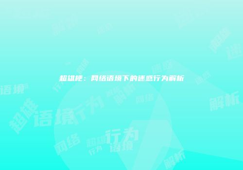 超雄梗：网络语境下的迷惑行为解析